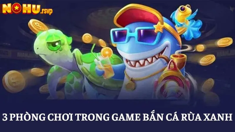 Ba phòng chơi nổi bật có mặt trong Bắn Cá Rùa Xanh